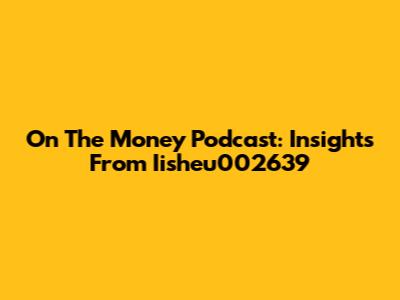 "On The Money" Podcast: Insights From Iisheu002639