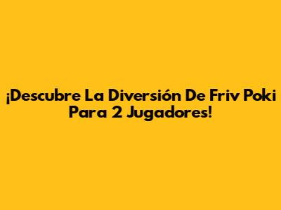 ¡Descubre La Diversión De Friv Poki Para 2 Jugadores!