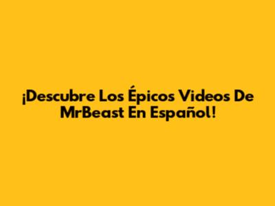 ¡Descubre Los Épicos Videos De MrBeast En Español!