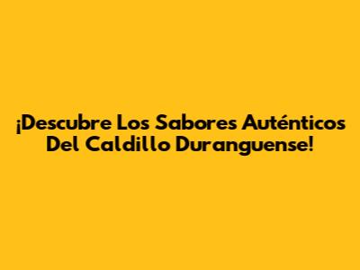 ¡Descubre Los Sabores Auténticos Del Caldillo Duranguense!