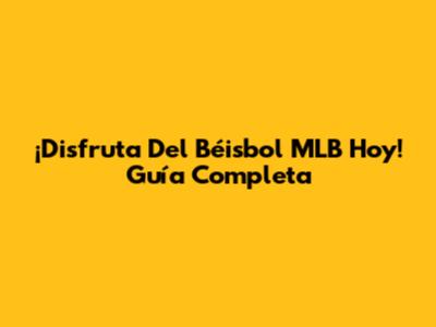 ¡Disfruta Del Béisbol MLB Hoy! Guía Completa