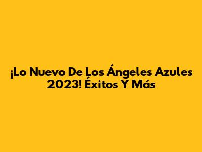 ¡Lo Nuevo De Los Ángeles Azules 2023! Éxitos Y Más