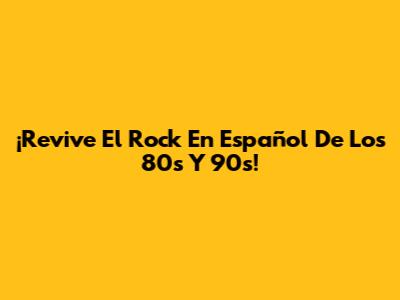 ¡Revive El Rock En Español De Los 80s Y 90s!