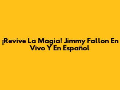 ¡Revive La Magia! Jimmy Fallon En Vivo Y En Español