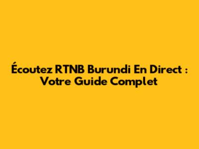 Écoutez RTNB Burundi En Direct : Votre Guide Complet