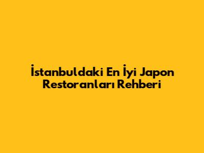 İstanbul'daki En İyi Japon Restoranları Rehberi