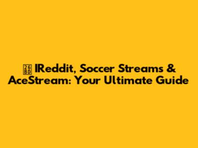 ⚽ IReddit, Soccer Streams & AceStream: Your Ultimate Guide