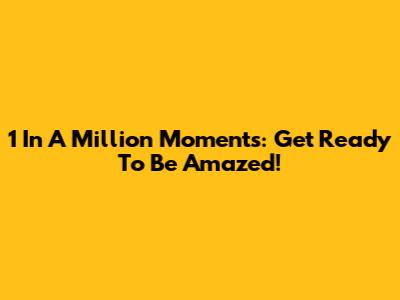 1 In A Million Moments: Get Ready To Be Amazed!