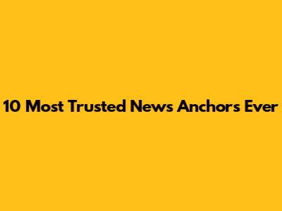 10 Most Trusted News Anchors Ever