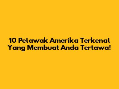 10 Pelawak Amerika Terkenal Yang Membuat Anda Tertawa!