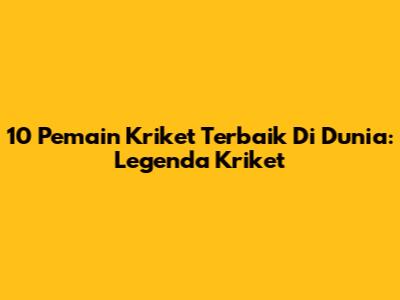 10 Pemain Kriket Terbaik Di Dunia: Legenda Kriket