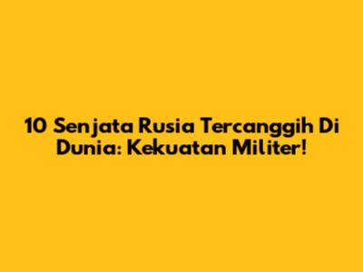 10 Senjata Rusia Tercanggih Di Dunia: Kekuatan Militer!