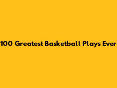 100 Greatest Basketball Plays Ever