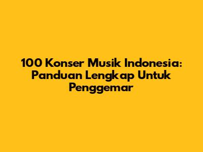 100 Konser Musik Indonesia: Panduan Lengkap Untuk Penggemar