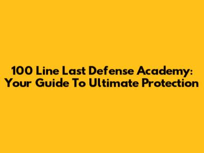 100 Line Last Defense Academy: Your Guide To Ultimate Protection