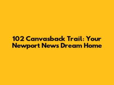 102 Canvasback Trail: Your Newport News Dream Home