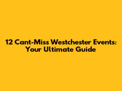 12 Can't-Miss Westchester Events: Your Ultimate Guide