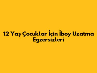 12 Yaş Çocuklar İçin İboy Uzatma Egzersizleri