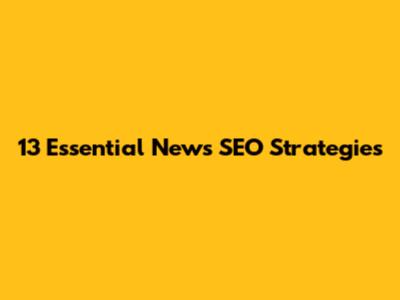 13 Essential News SEO Strategies