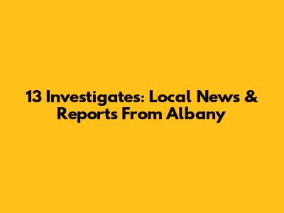 13 Investigates: Local News & Reports From Albany