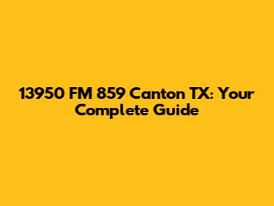 13950 FM 859 Canton TX: Your Complete Guide