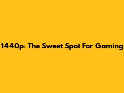 1440p: The Sweet Spot For Gaming