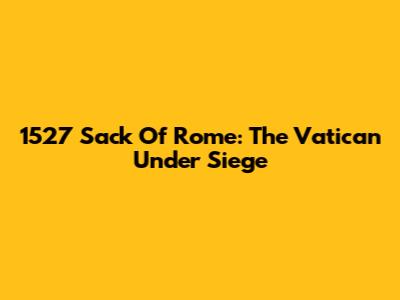 1527 Sack Of Rome: The Vatican Under Siege