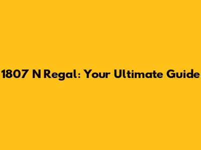1807 N Regal: Your Ultimate Guide
