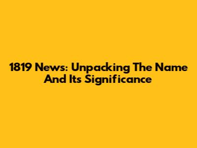 1819 News: Unpacking The Name And Its Significance