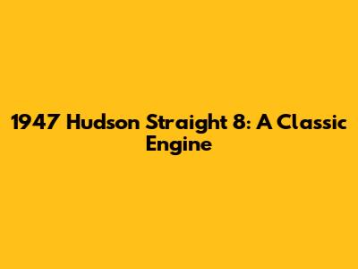 1947 Hudson Straight 8: A Classic Engine