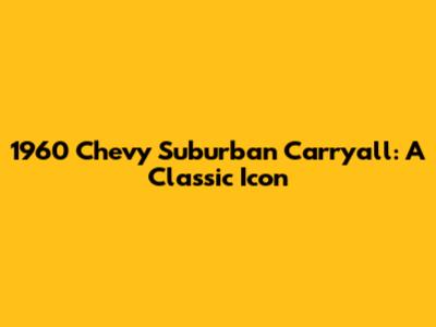 1960 Chevy Suburban Carryall: A Classic Icon