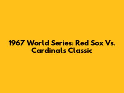 1967 World Series: Red Sox Vs. Cardinals Classic