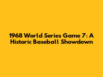 1968 World Series Game 7: A Historic Baseball Showdown