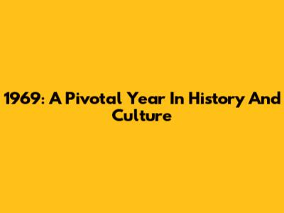 1969: A Pivotal Year In History And Culture