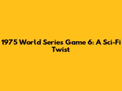 1975 World Series Game 6: A Sci-Fi Twist