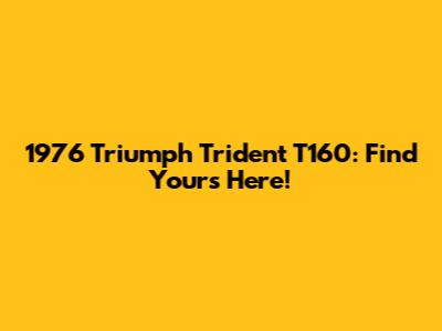 1976 Triumph Trident T160: Find Yours Here!