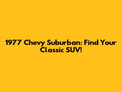 1977 Chevy Suburban: Find Your Classic SUV!