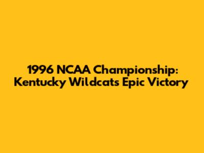 1996 NCAA Championship: Kentucky Wildcats' Epic Victory