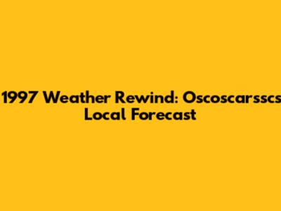 1997 Weather Rewind: Oscoscarssc's Local Forecast