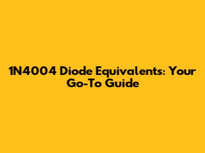 1N4004 Diode Equivalents: Your Go-To Guide