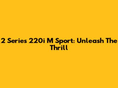 2 Series 220i M Sport: Unleash The Thrill