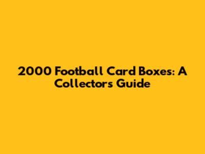 2000 Football Card Boxes: A Collector's Guide