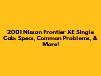 2001 Nissan Frontier XE Single Cab: Specs, Common Problems, & More!