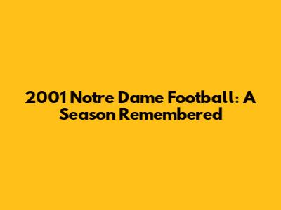 2001 Notre Dame Football: A Season Remembered