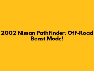 2002 Nissan Pathfinder: Off-Road Beast Mode!