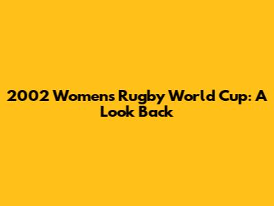 2002 Women's Rugby World Cup: A Look Back