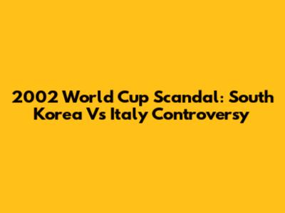 2002 World Cup Scandal: South Korea Vs Italy Controversy