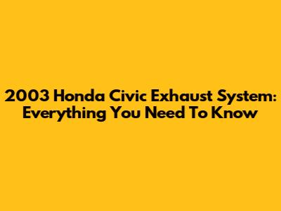 2003 Honda Civic Exhaust System: Everything You Need To Know