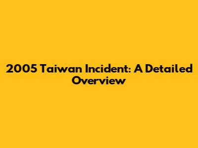 2005 Taiwan Incident: A Detailed Overview