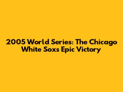 2005 World Series: The Chicago White Sox's Epic Victory